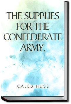 The Supplies for the Confederate Army, How They Were Obtained in Europe and How Paid For